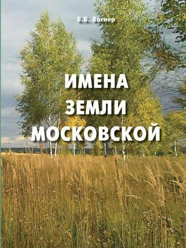 Cover image for The names of the Moscow land. Popular toponymic dictionary for local historians and tourists