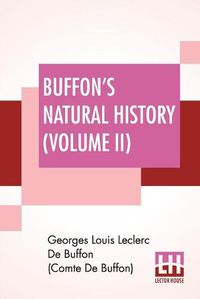 Cover image for Buffon's Natural History (Volume II): Containing A Theory Of The Earth Translated With Noted From French By James Smith Barr In Ten Volumes (Vol. II.)