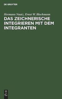 Cover image for Das Zeichnerische Integrieren Mit Dem Integranten: Nach Leichtverstandlichen Und Fur Den Praktischen Gebrauch Bestimmten Regeln