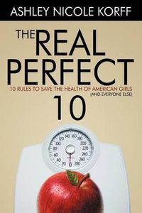 Cover image for The Real Perfect 10: 10 Rules to Save the Health of American Girls (and Everyone Else)