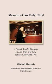 Cover image for Memoir of an Only Child: A French Youth's Feelings on Life, War, and Love Between 1939 and 1969