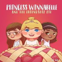 Cover image for Princess Winnabelle and the Friendship Pie: A Story about Friendship and Teamwork for Girls 3-9 yrs.