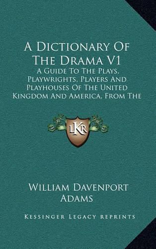 A Dictionary of the Drama V1: A Guide to the Plays, Playwrights, Players and Playhouses of the United Kingdom and America, from the Earliest Times to the Present