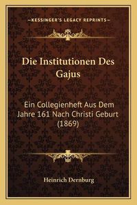 Cover image for Die Institutionen Des Gajus: Ein Collegienheft Aus Dem Jahre 161 Nach Christi Geburt (1869)