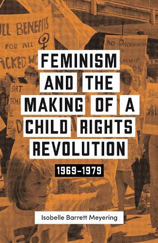 Cover image for Feminism and the Making of a Child Rights Revolution: 1969-1979