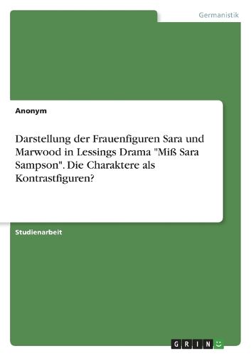Cover image for Darstellung der Frauenfiguren Sara und Marwood in Lessings Drama "Miss Sara Sampson". Die Charaktere als Kontrastfiguren?