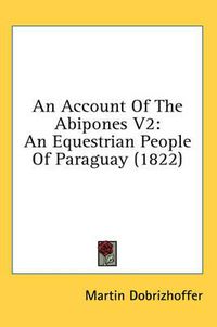 Cover image for An Account of the Abipones V2: An Equestrian People of Paraguay (1822)