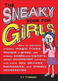 Cover image for The Sneaky Book for Girls, 5: How to Perform Sneaky Magic Tricks, Escape a Grasp, Use Sneaky Codes and More