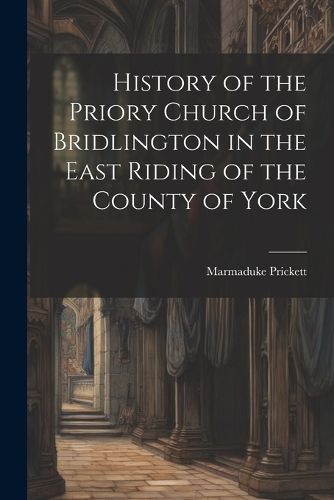 Cover image for History of the Priory Church of Bridlington in the East Riding of the County of York