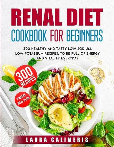 Cover image for Renal Diet Cookbook for Beginners: 300 Healthy and Tasty Low Sodium, Low Potassium Recipes, to Be Full of Energy