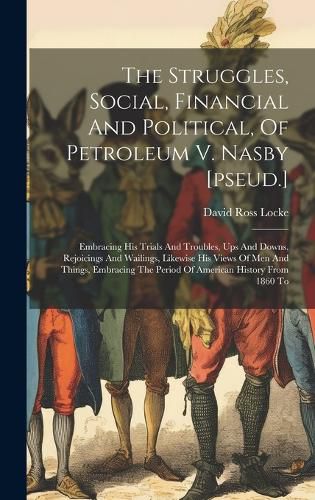 Cover image for The Struggles, Social, Financial And Political, Of Petroleum V. Nasby [pseud.]