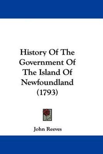 History Of The Government Of The Island Of Newfoundland (1793)