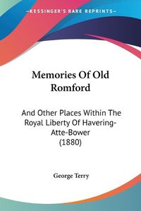Cover image for Memories of Old Romford: And Other Places Within the Royal Liberty of Havering-Atte-Bower (1880)