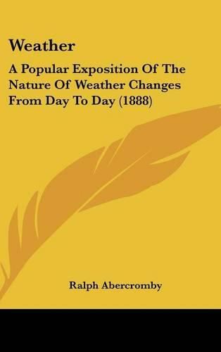 Cover image for Weather: A Popular Exposition of the Nature of Weather Changes from Day to Day (1888)