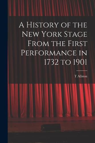 Cover image for A History of the New York Stage From the First Performance in 1732 to 1901