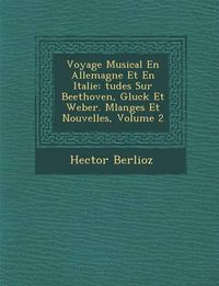 Cover image for Voyage Musical En Allemagne Et En Italie: Tudes Sur Beethoven, Gluck Et Weber. Melanges Et Nouvelles, Volume 2