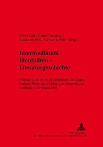 Intermedialitaet - Identitaeten - Literaturgeschichte: Beitraege Zum Vierten Kolloquium Des Jungen Forums Slavistische Literaturwissenschaft, Freiburg Im Breisgau 2001