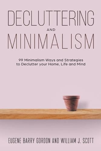 Cover image for Decluttering and Minimalism: 99 Minimalism Ways and Strategies to Declutter your Home, Life and Mind