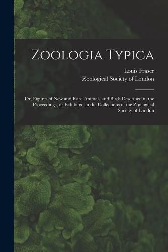 Cover image for Zoologia Typica; or, Figures of New and Rare Animals and Birds Described in the Proceedings, or Exhibited in the Collections of the Zoological Society of London