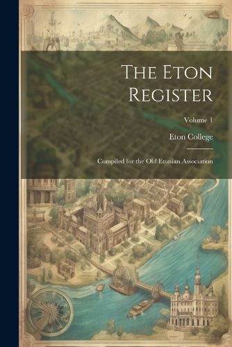 Cover image for The Eton Register; Compiled for the Old Etonian Association; Volume 1