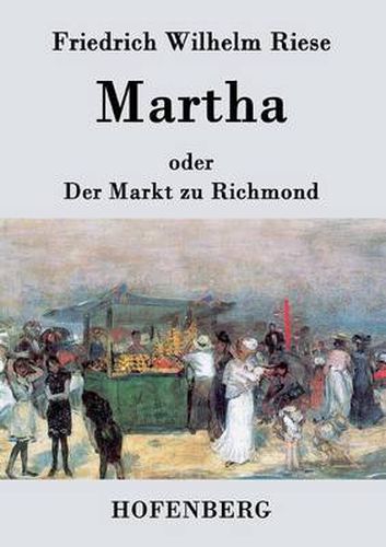 Cover image for Martha oder Der Markt zu Richmond: Romantisch-Komische Oper in vier Aufzugen