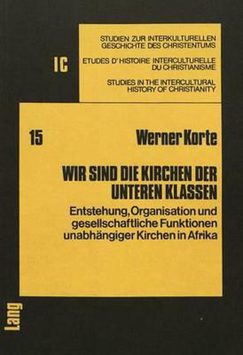 Cover image for Wir Sind Die Kirchen Der Unteren Klassen: Entstehung, Organisation Und Gesellschaftliche Funktionen Unabhaengiger Kirchen in Afrika