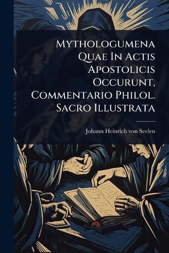 Cover image for Mythologumena Quae In Actis Apostolicis Occurunt, Commentario Philol. Sacro Illustrata