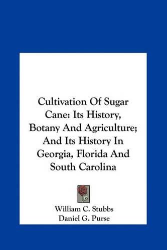 Cultivation of Sugar Cane: Its History, Botany and Agriculture; And Its History in Georgia, Florida and South Carolina