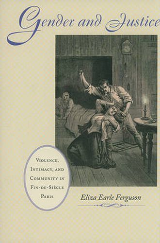 Cover image for Gender and Justice: Violence, Intimacy, and Community in Fin-de-Siecle Paris