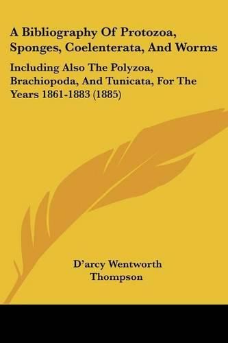 A Bibliography of Protozoa, Sponges, Coelenterata, and Worms: Including Also the Polyzoa, Brachiopoda, and Tunicata, for the Years 1861-1883 (1885)