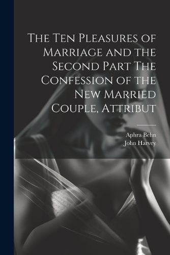 Cover image for The Ten Pleasures of Marriage and the Second Part The Confession of the New Married Couple, Attribut