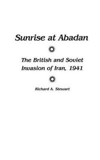 Cover image for Sunrise at Abadan: The British and Soviet Invasion of Iran, 1941