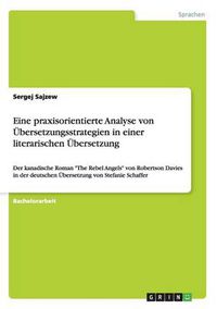 Cover image for Eine praxisorientierte Analyse von UEbersetzungsstrategien in einer literarischen UEbersetzung: Der kanadische Roman The Rebel Angels von Robertson Davies in der deutschen UEbersetzung von Stefanie Schaffer