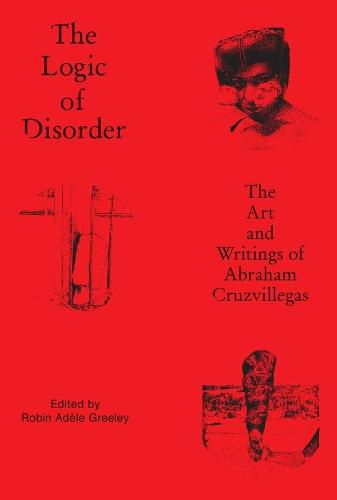 Cover image for The Logic of Disorder: The Art and Writing of Abraham Cruzvillegas