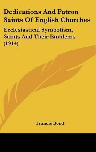 Cover image for Dedications and Patron Saints of English Churches: Ecclesiastical Symbolism, Saints and Their Emblems (1914)