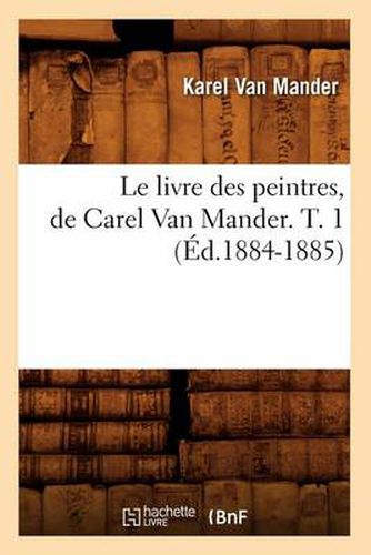 Le Livre Des Peintres, de Carel Van Mander. T. 1 (Ed.1884-1885)