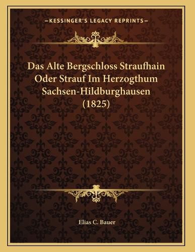 Cover image for Das Alte Bergschloss Straufhain Oder Strauf Im Herzogthum Sachsen-Hildburghausen (1825)