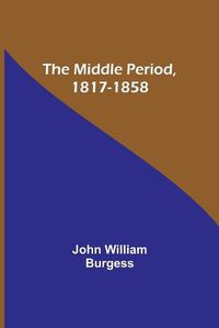 Cover image for The Middle Period, 1817-1858