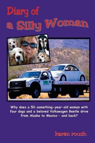 Cover image for Diary of a Silly Woman: Why does a 50-something-year-old woman with four dogs and a beloved Volkswagen Beetle drive from Alaska to Mexico and back?