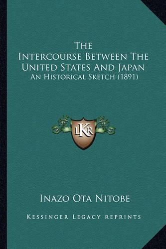Cover image for The Intercourse Between the United States and Japan the Intercourse Between the United States and Japan: An Historical Sketch (1891) an Historical Sketch (1891)