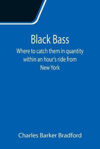 Cover image for Black Bass; Where to catch them in quantity within an hour's ride from New York