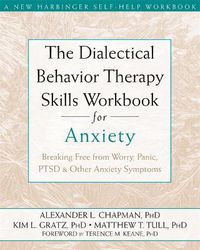 Cover image for The Dialectical Behaviour Therapy Skills Workbook for Anxiety: Breaking Free from Worry, Panic, PTSD, and Other Anxiety Symptoms