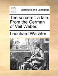 Cover image for The Sorcerer: A Tale. from the German of Veit Weber.