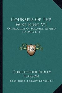 Cover image for Counsels of the Wise King V2: Or Proverbs of Solomon Applied to Daily Life