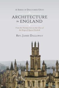 Cover image for A Series of Discourses Upon Architecture in England: From the Norman Aera to the Close of the Reign of Queen Elizabeth