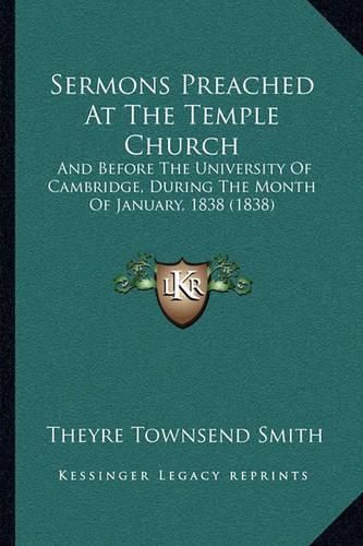 Cover image for Sermons Preached at the Temple Church: And Before the University of Cambridge, During the Month of January, 1838 (1838)