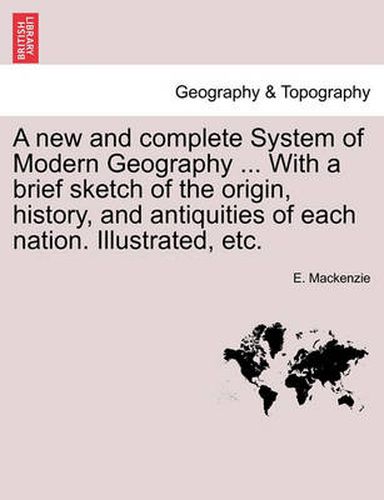 Cover image for A New and Complete System of Modern Geography ... with a Brief Sketch of the Origin, History, and Antiquities of Each Nation. Illustrated, Etc. Volume II