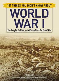 Cover image for 101 Things You Didn't Know about World War I: The People, Battles, and Aftermath of the Great War