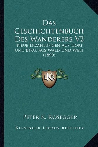 Das Geschichtenbuch Des Wanderers V2: Neue Erzahlungen Aus Dorf Und Birg, Aus Wald Und Welt (1890)