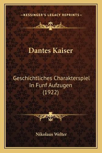 Dantes Kaiser: Geschichtliches Charakterspiel in Funf Aufzugen (1922)